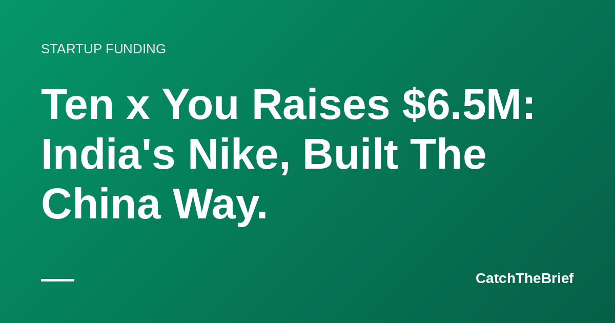 Ten x You Raises $6.5M: India's Nike, Built The China Way.