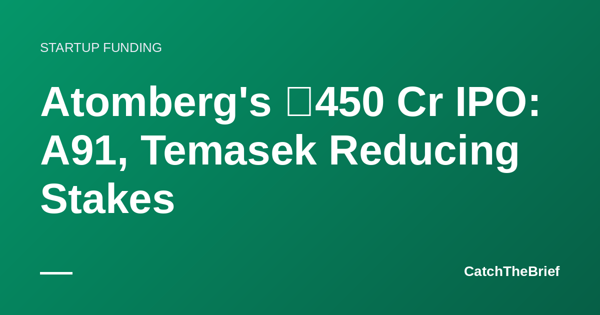 Atomberg's ₹450 Cr IPO: A91, Temasek Reducing Stakes