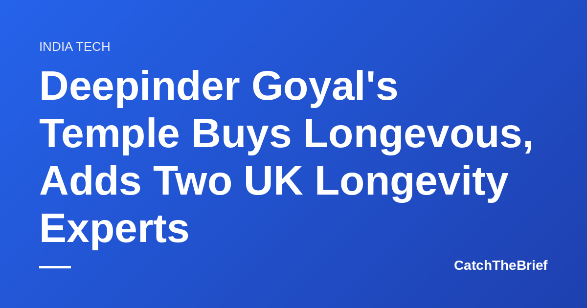Deepinder Goyal's Temple Buys Longevous, Adds Two UK Longevity Experts