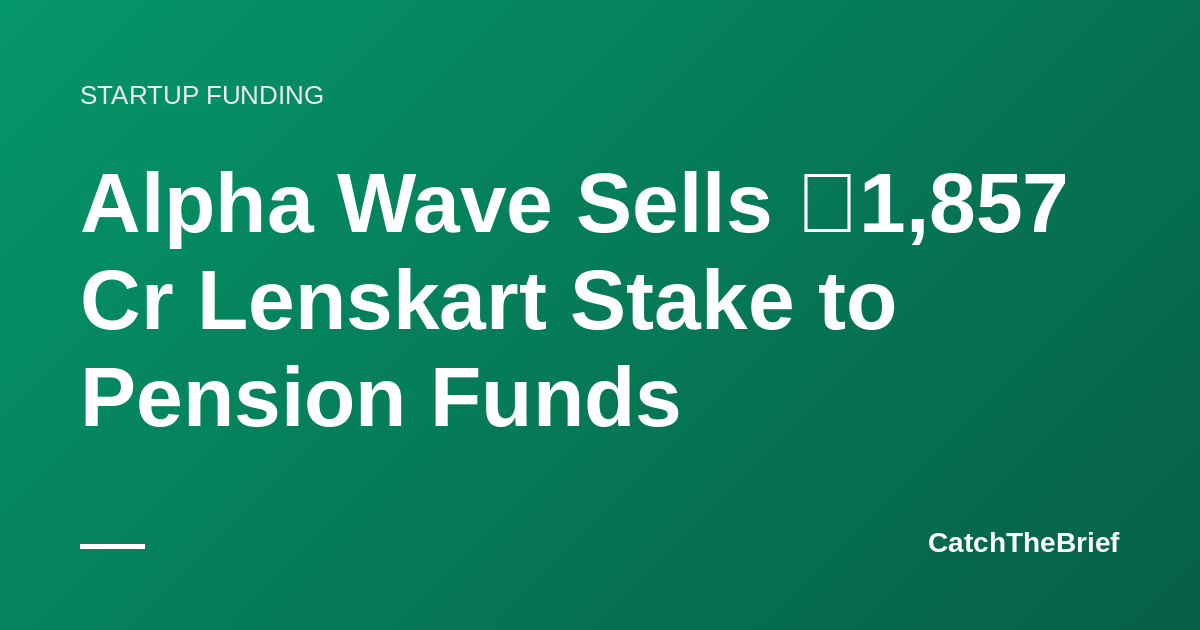 Alpha Wave Sells ₹1,857 Cr Lenskart Stake to Pension Funds