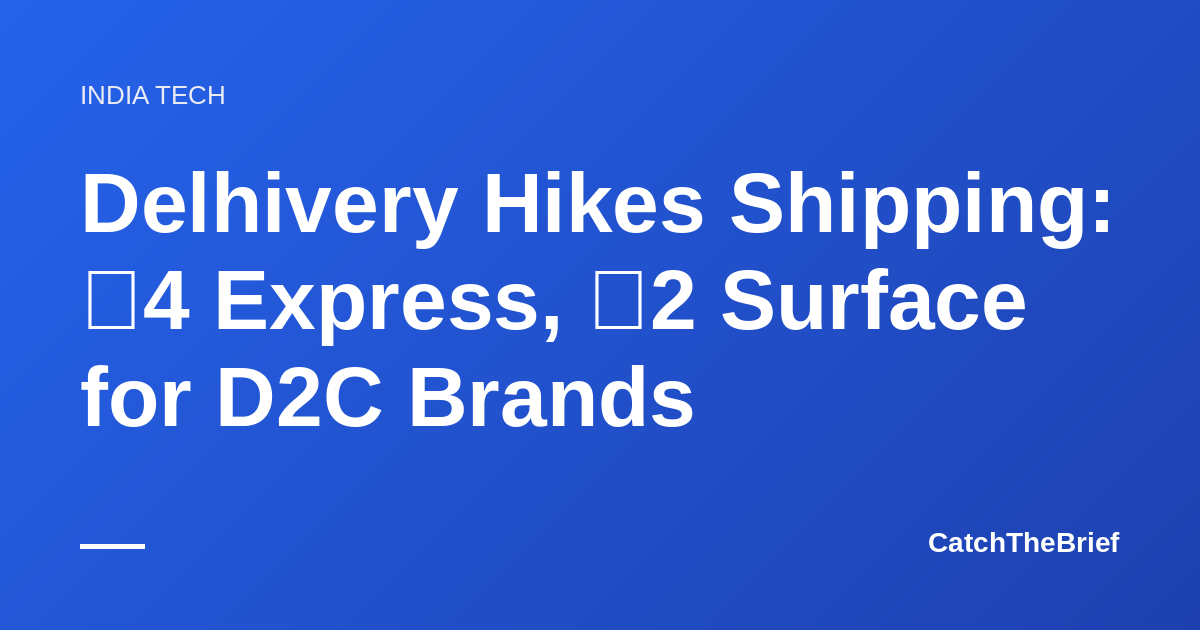 Delhivery Hikes Shipping: ₹4 Express, ₹2 Surface for D2C Brands