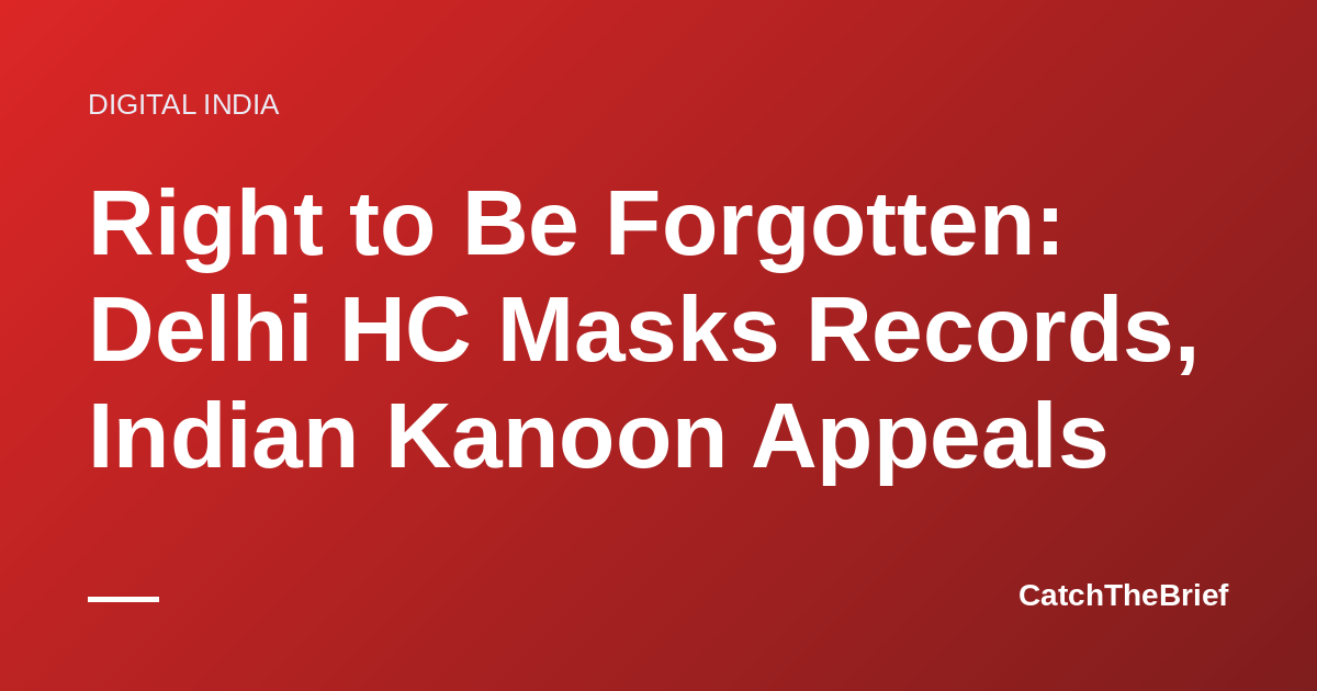 Right to Be Forgotten: Delhi HC Masks Records, Indian Kanoon Appeals