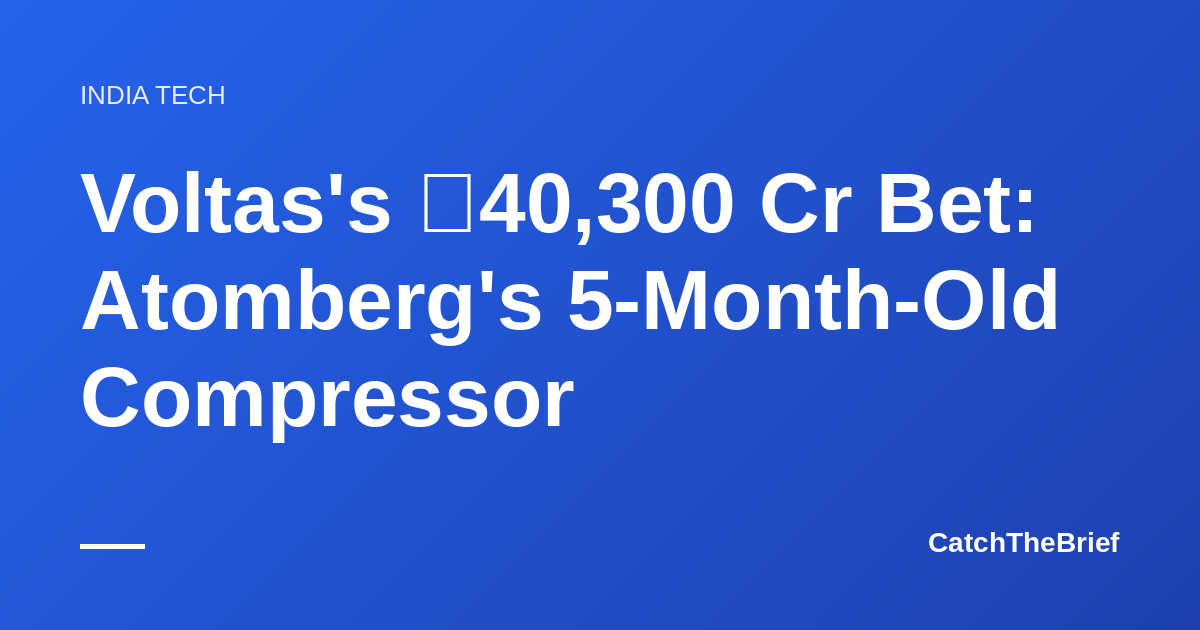 Voltas's ₹40,300 Cr Bet: Atomberg's 5-Month-Old Compressor