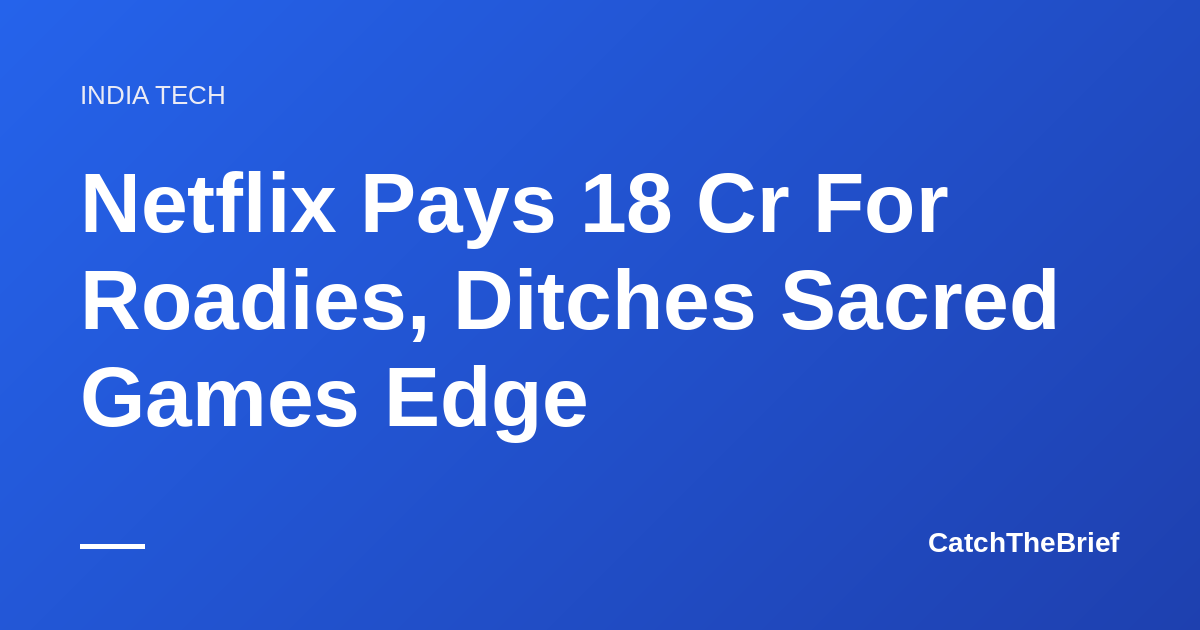 Netflix Pays 18 Cr For Roadies, Ditches Sacred Games Edge