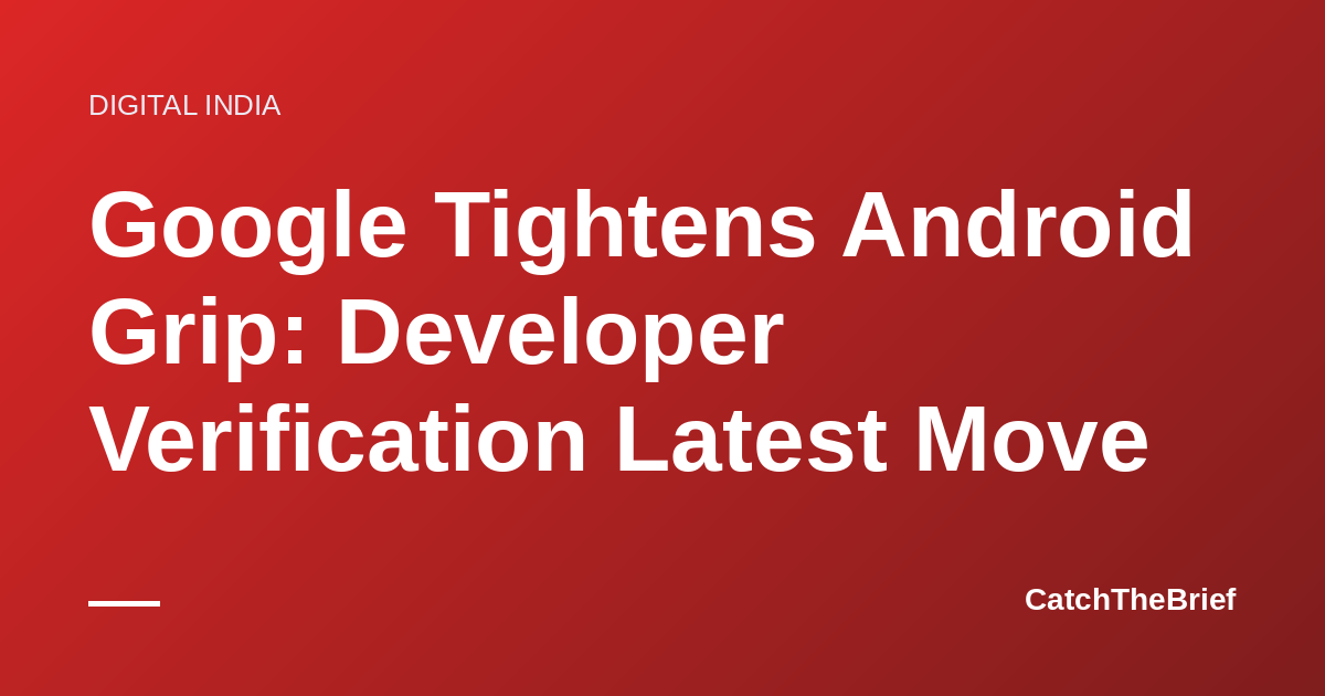 Google Tightens Android Grip: Developer Verification Latest Move