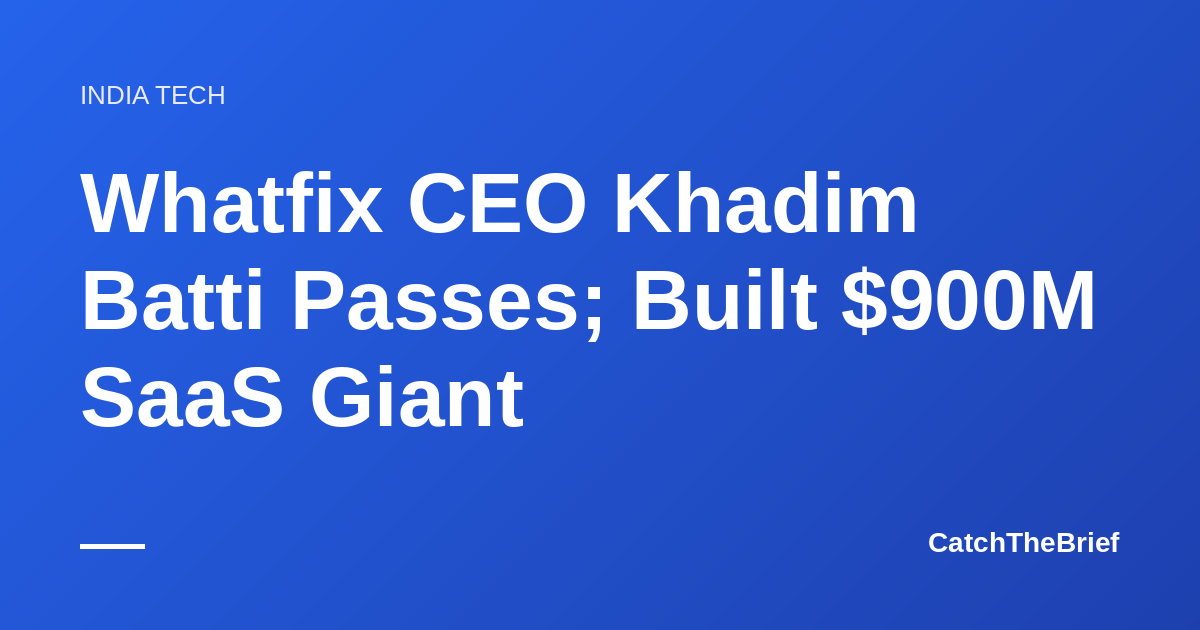 Whatfix CEO Khadim Batti Passes; Built $900M SaaS Giant