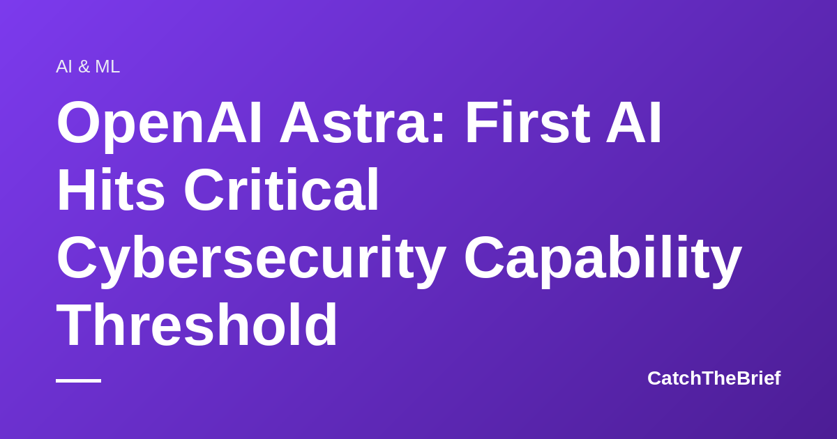 OpenAI Astra: First AI Hits Critical Cybersecurity Capability Threshold