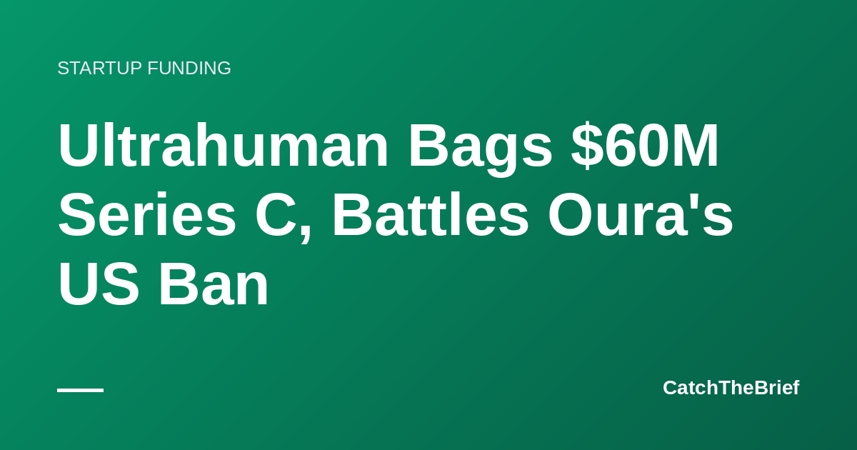 Ultrahuman Bags $60M Series C, Battles Oura's US Ban