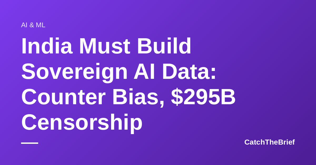 India Must Build Sovereign AI Data: Counter Bias, $295B Censorship