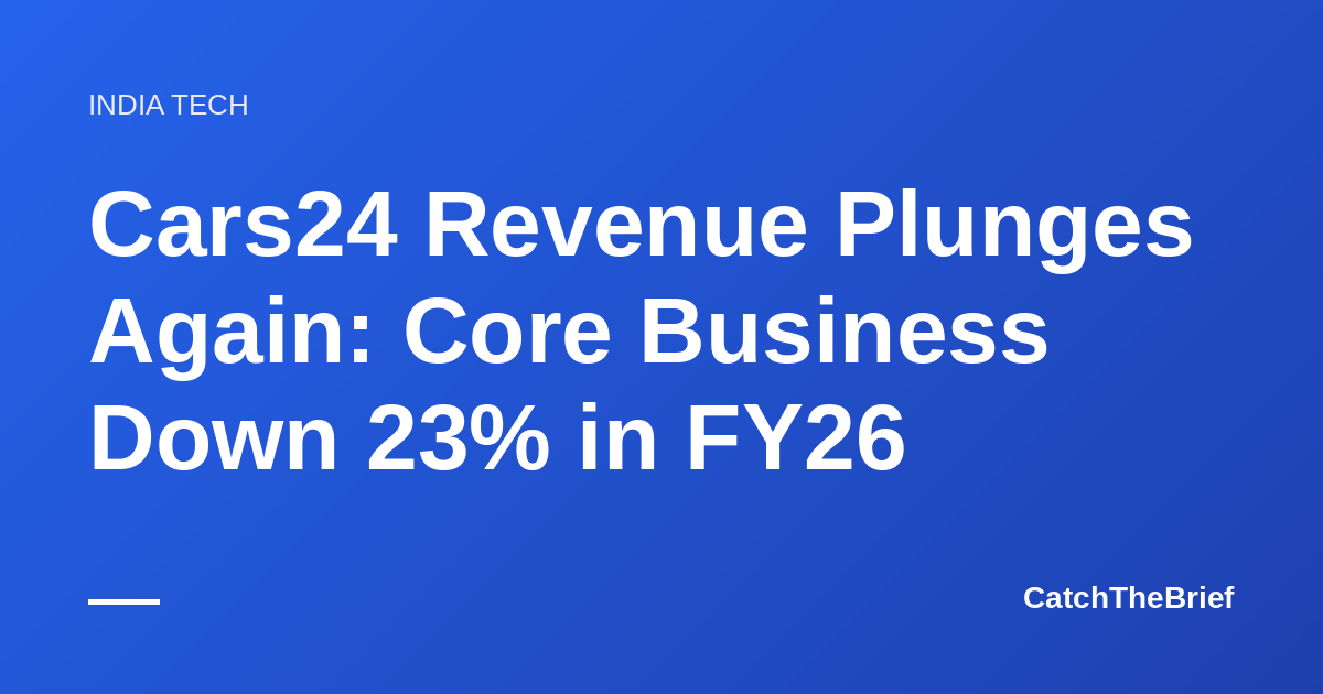 Cars24 Revenue Plunges Again: Core Business Down 23% in FY26