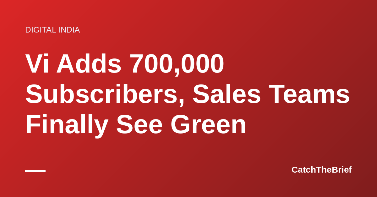 Vi Adds 700,000 Subscribers, Sales Teams Finally See Green