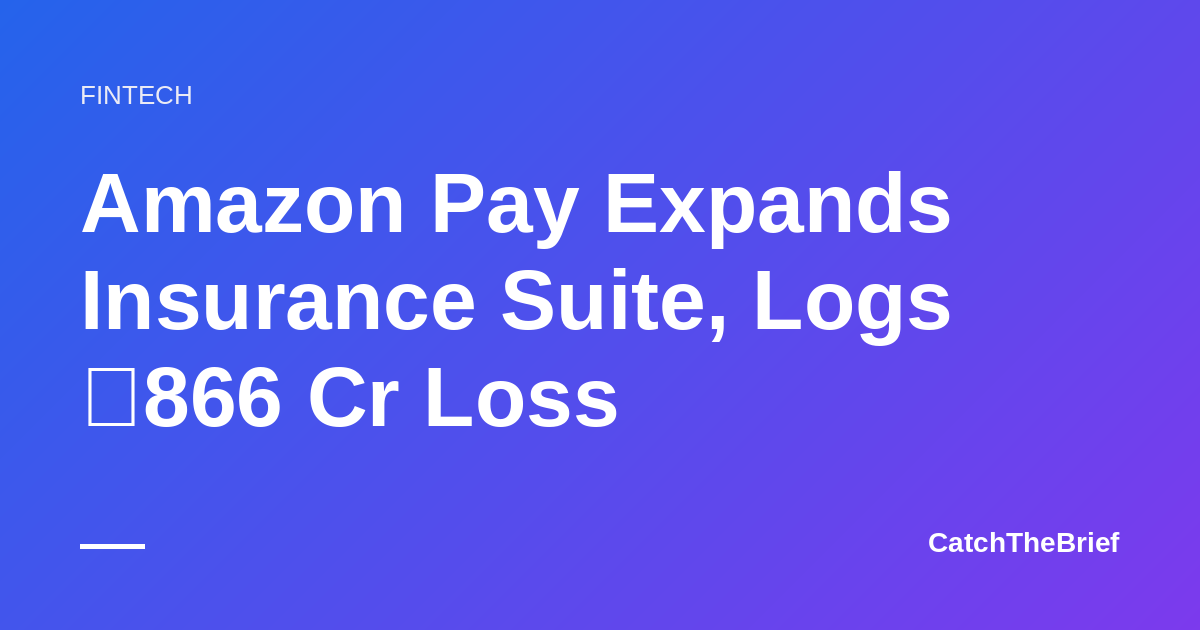 Amazon Pay Expands Insurance Suite, Logs ₹866 Cr Loss