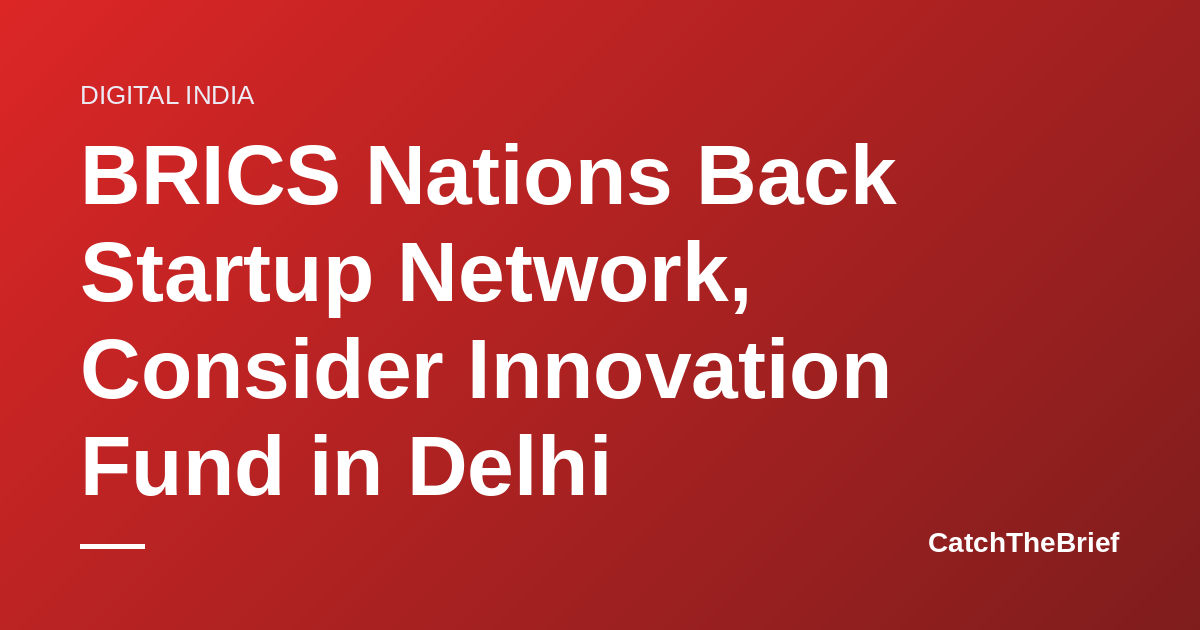 BRICS Nations Back Startup Network, Consider Innovation Fund in Delhi