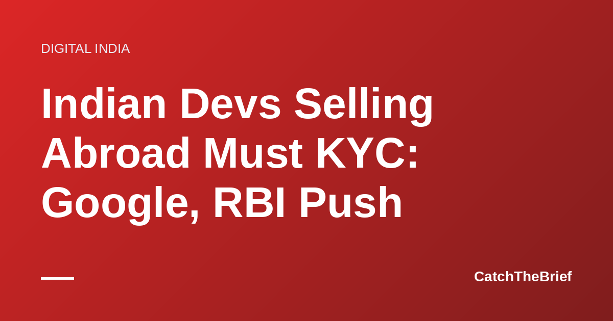 Indian Devs Selling Abroad Must KYC: Google, RBI Push