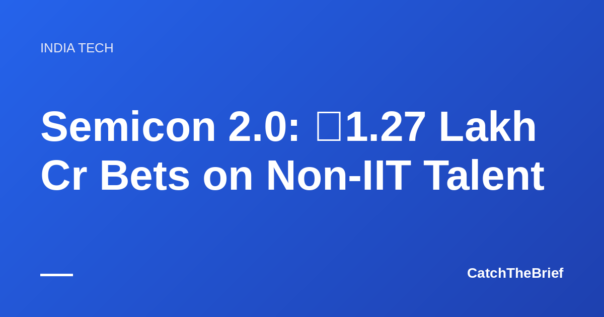 Semicon 2.0: ₹1.27 Lakh Cr Bets on Non-IIT Talent