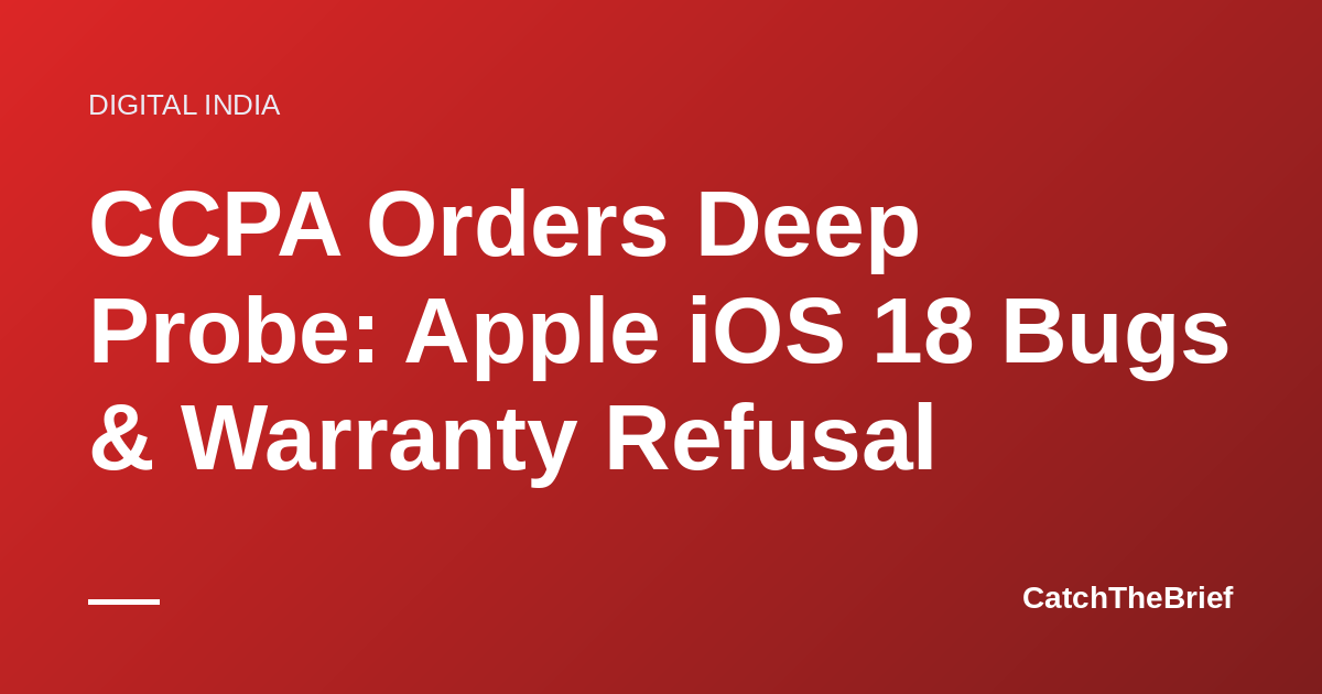 CCPA Orders Deep Probe: Apple iOS 18 Bugs & Warranty Refusal