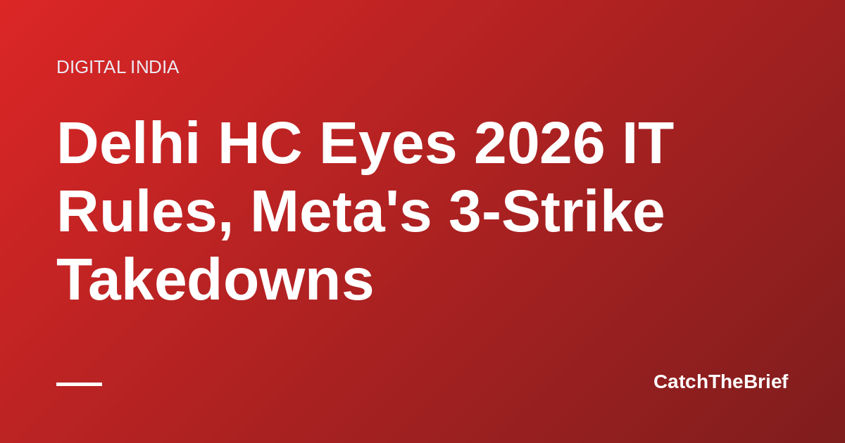 Delhi HC Eyes 2026 IT Rules, Meta's 3-Strike Takedowns