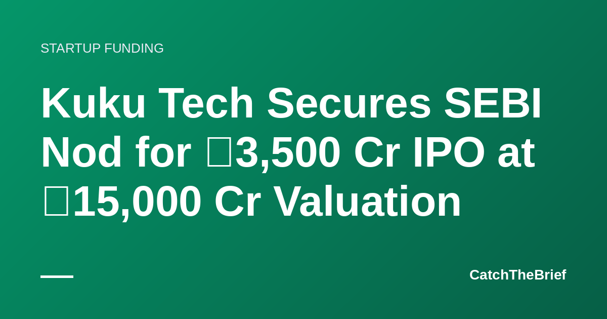 Kuku Tech Secures SEBI Nod for ₹3,500 Cr IPO at ₹15,000 Cr Valuation