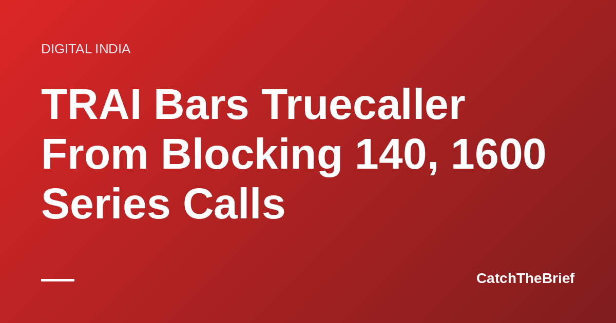 TRAI Bars Truecaller From Blocking 140, 1600 Series Calls