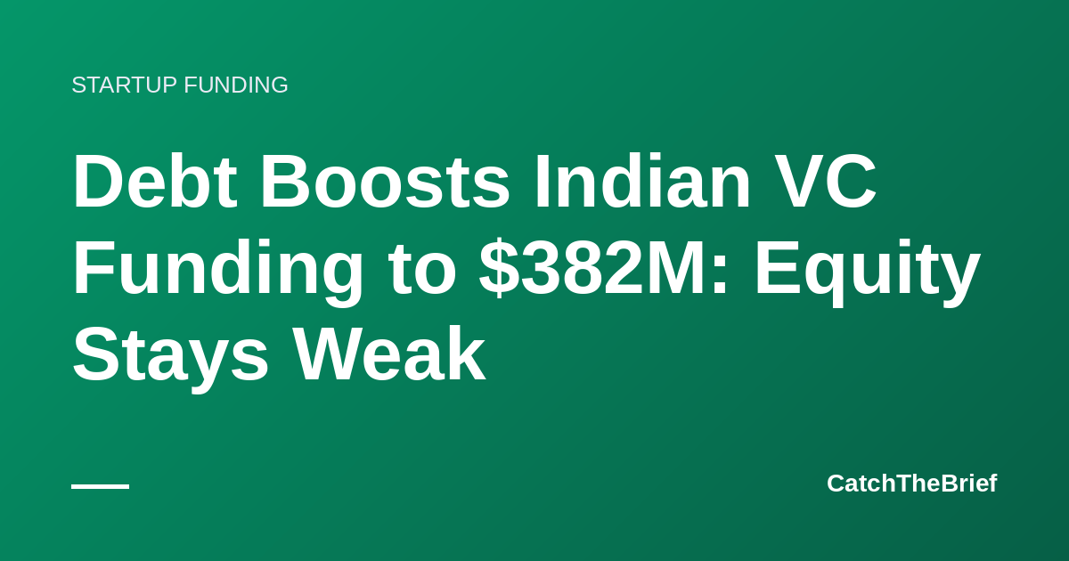 Debt Boosts Indian VC Funding to $382M: Equity Stays Weak