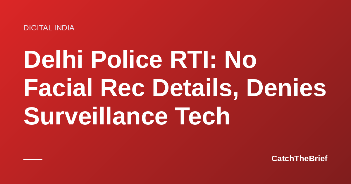 Delhi Police RTI: No Facial Rec Details, Denies Surveillance Tech
