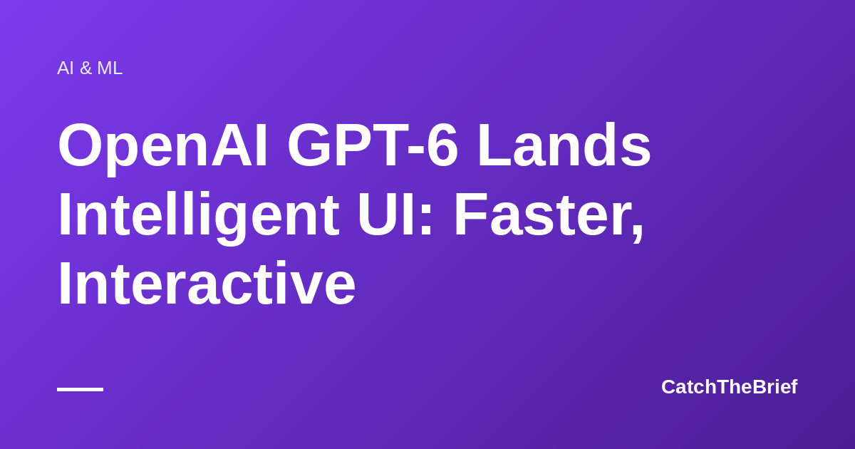 OpenAI GPT-6 Lands Intelligent UI: Faster, Interactive