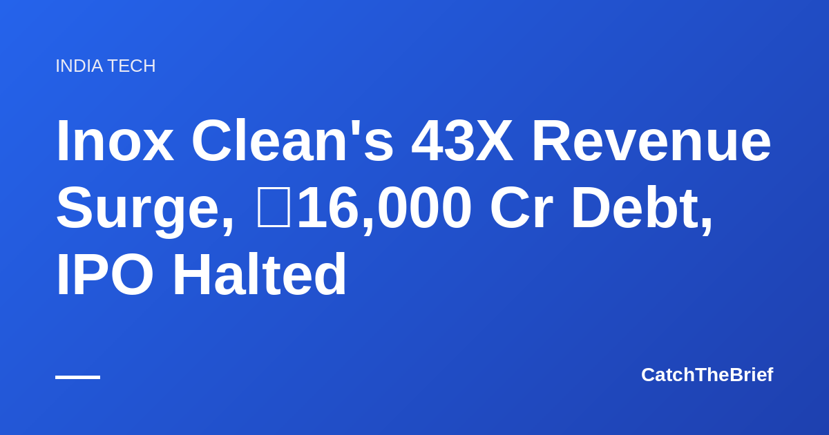 Inox Clean's 43X Revenue Surge, ₹16,000 Cr Debt, IPO Halted
