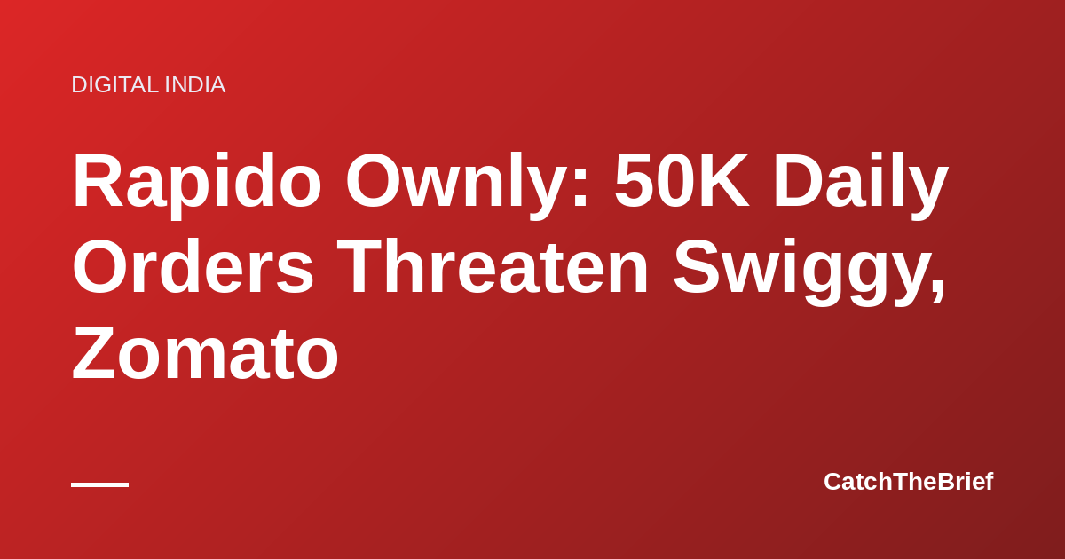 Rapido Ownly: 50K Daily Orders Threaten Swiggy, Zomato