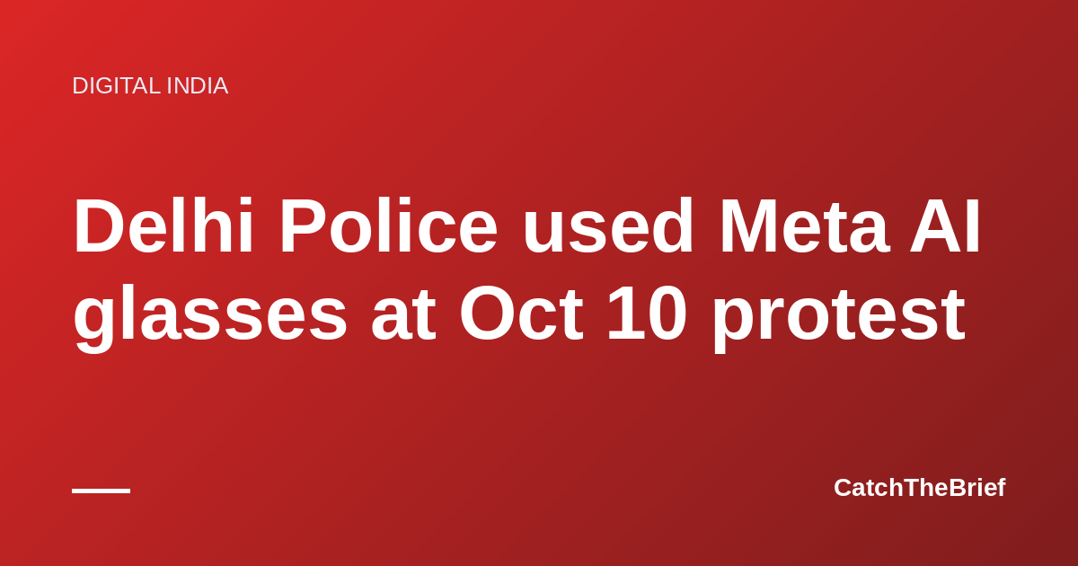 Delhi Police used Meta AI glasses at Oct 10 protest