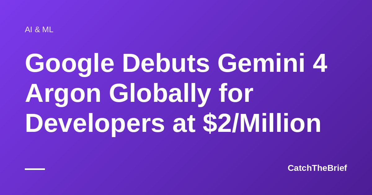 Google Debuts Gemini 4 Argon Globally for Developers at $2/Million